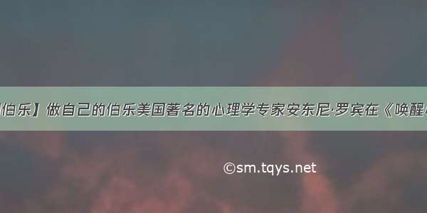 【美国伯乐】做自己的伯乐美国著名的心理学专家安东尼·罗宾在《唤醒心中的...