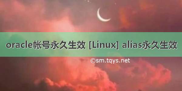 oracle帐号永久生效 [Linux] alias永久生效