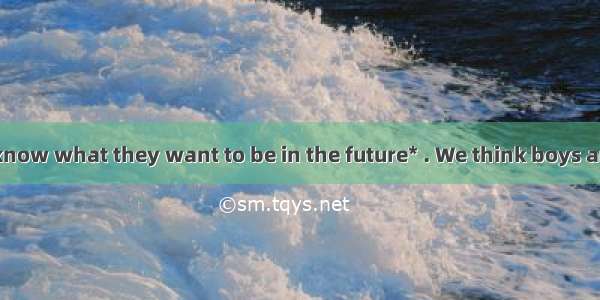 Many students know what they want to be in the future* . We think boys are different from