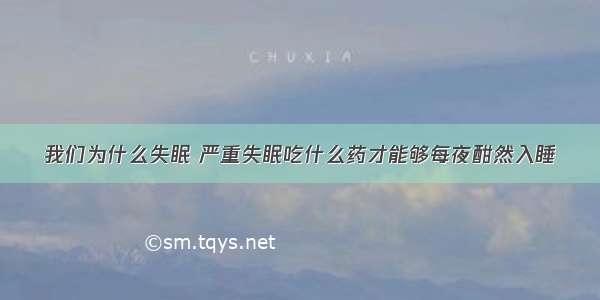 我们为什么失眠 严重失眠吃什么药才能够每夜酣然入睡