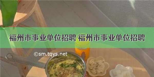 福州市事业单位招聘 福州市事业单位招聘