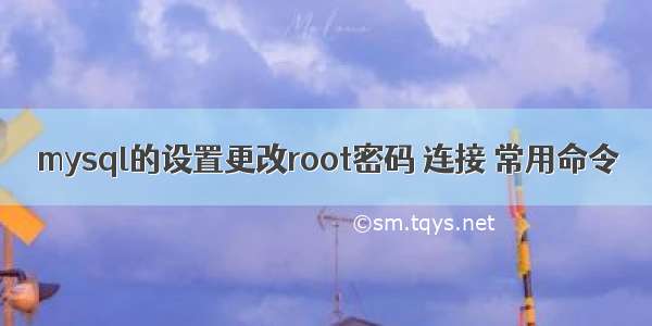 mysql的设置更改root密码 连接 常用命令