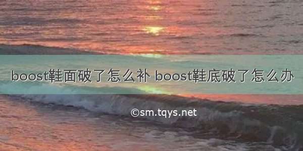 boost鞋面破了怎么补 boost鞋底破了怎么办