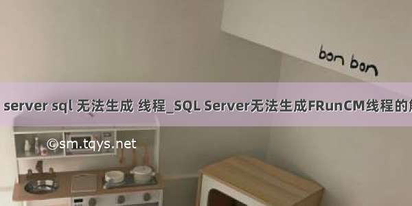 fruncm server sql 无法生成 线程_SQL Server无法生成FRunCM线程的解决方法