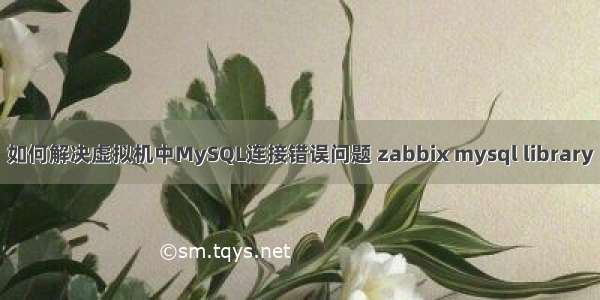 如何解决虚拟机中MySQL连接错误问题 zabbix mysql library