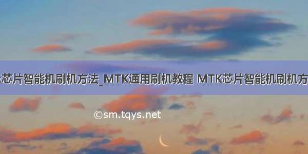 tk芯片智能机刷机方法_MTK通用刷机教程 MTK芯片智能机刷机方法