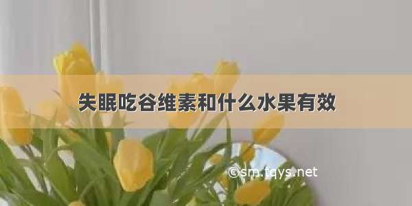 失眠吃谷维素和什么水果有效