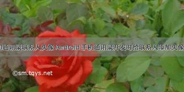 android 添加通讯录联系人头像 Android 手机通讯录开发时给联系人添加头像失败的坑...