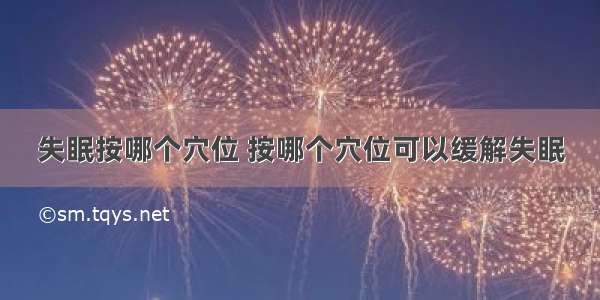 失眠按哪个穴位 按哪个穴位可以缓解失眠