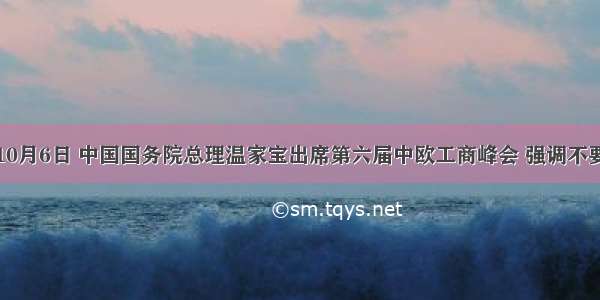 单选题10月6日 中国国务院总理温家宝出席第六届中欧工商峰会 强调不要压人民