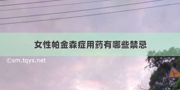 女性帕金森症用药有哪些禁忌