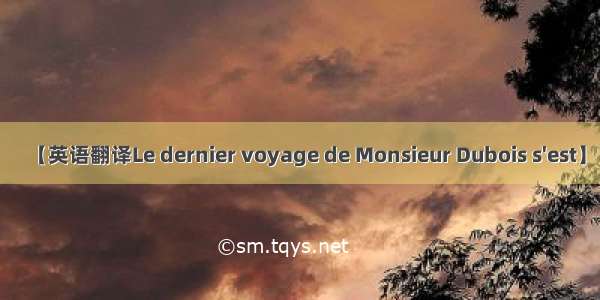 【英语翻译Le dernier voyage de Monsieur Dubois s'est】