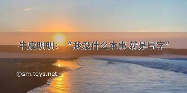 牛皮明明：“我没什么本事 就是写字”