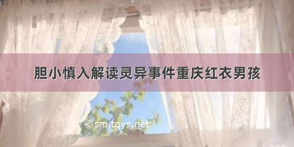 胆小慎入解读灵异事件重庆红衣男孩