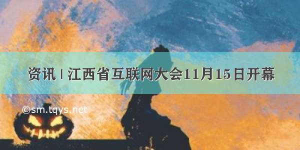 资讯 | 江西省互联网大会11月15日开幕