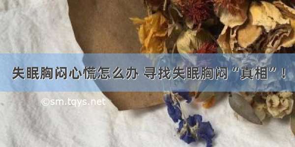 失眠胸闷心慌怎么办 寻找失眠胸闷“真相”！