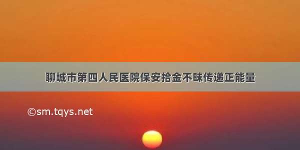 聊城市第四人民医院保安拾金不昧传递正能量