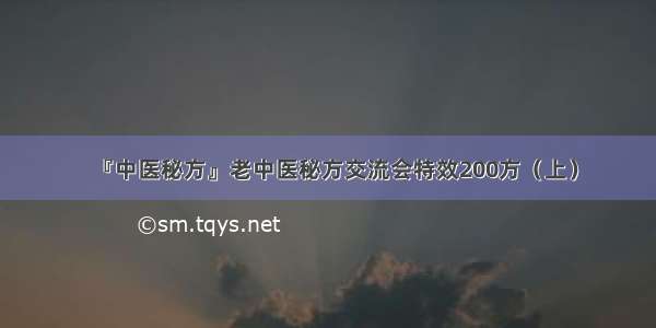 『中医秘方』老中医秘方交流会特效200方（上）