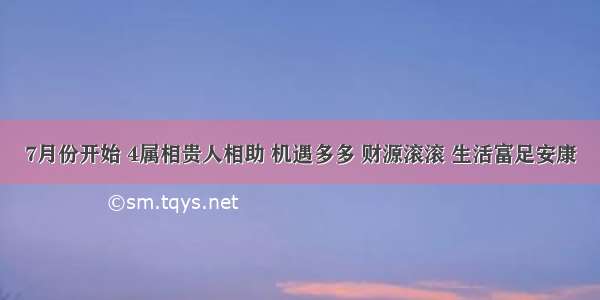 7月份开始 4属相贵人相助 机遇多多 财源滚滚 生活富足安康