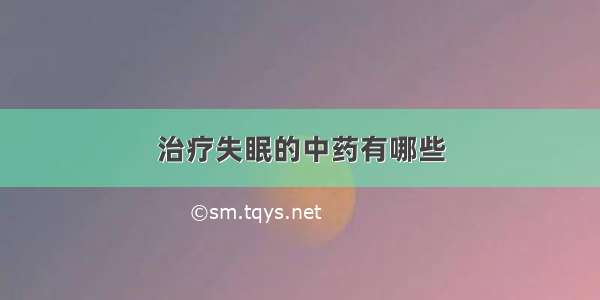 治疗失眠的中药有哪些