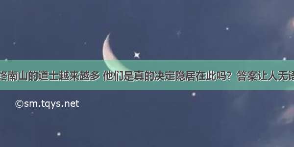 终南山的道士越来越多 他们是真的决定隐居在此吗？答案让人无语