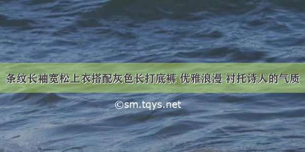 条纹长袖宽松上衣搭配灰色长打底裤 优雅浪漫 衬托诗人的气质