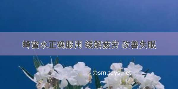 蜂蜜水正确服用 缓解疲劳 改善失眠