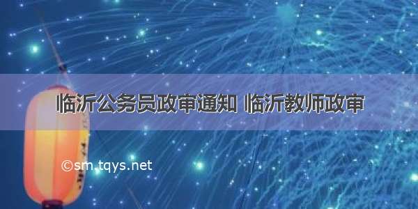 临沂公务员政审通知 临沂教师政审