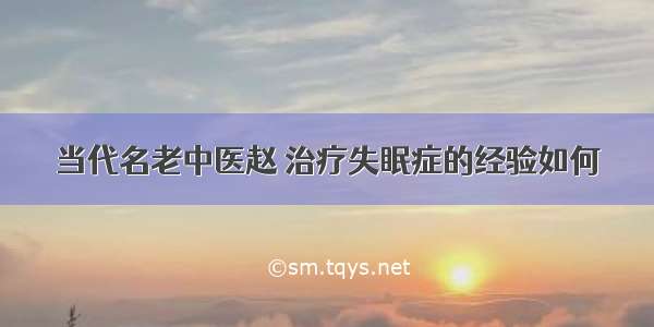 当代名老中医赵 治疗失眠症的经验如何