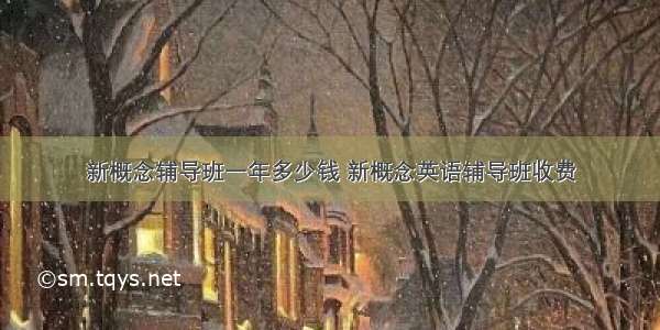 新概念辅导班一年多少钱 新概念英语辅导班收费