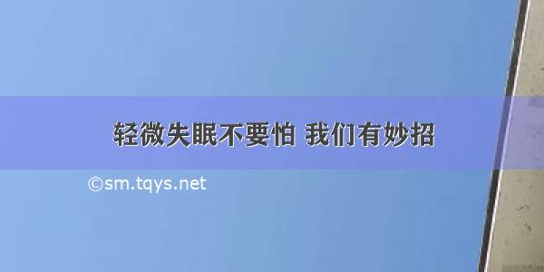 轻微失眠不要怕 我们有妙招