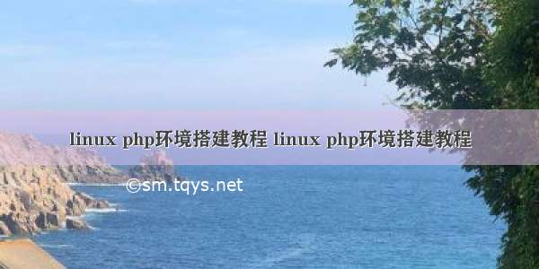 linux php环境搭建教程 linux php环境搭建教程