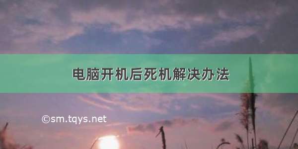 电脑开机后死机解决办法