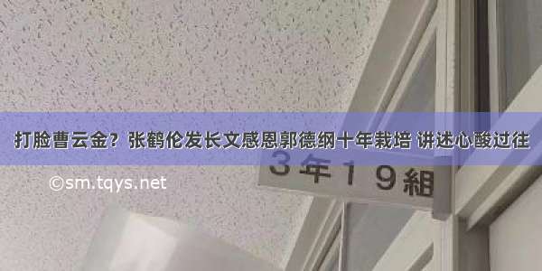 打脸曹云金？张鹤伦发长文感恩郭德纲十年栽培 讲述心酸过往