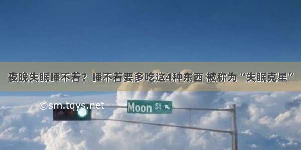 夜晚失眠睡不着？睡不着要多吃这4种东西 被称为“失眠克星”