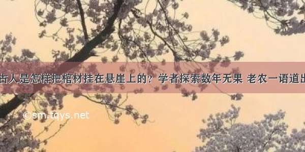 古人是怎样把棺材挂在悬崖上的？学者探索数年无果 老农一语道出