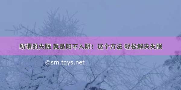 所谓的失眠 就是阳不入阴！这个方法 轻松解决失眠