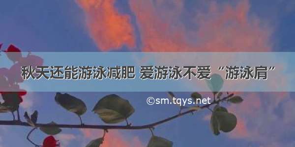 秋天还能游泳减肥 爱游泳不爱“游泳肩”