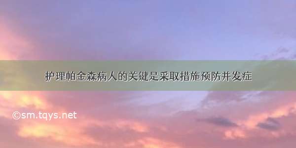 护理帕金森病人的关键是采取措施预防并发症