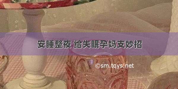 安睡整夜 给失眠孕妈支妙招