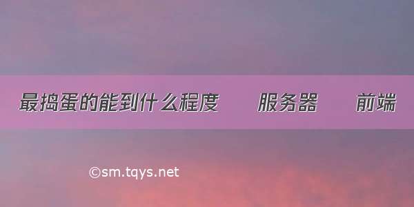 最捣蛋的能到什么程度 – 服务器 – 前端