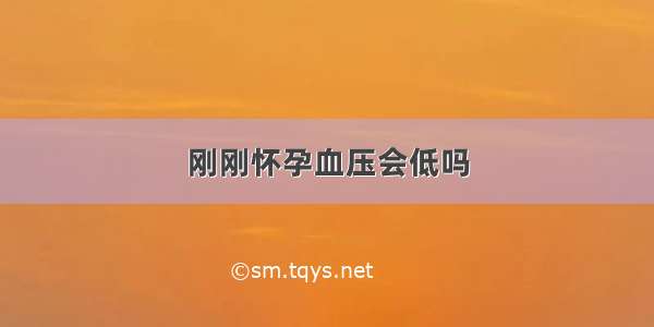 刚刚怀孕血压会低吗