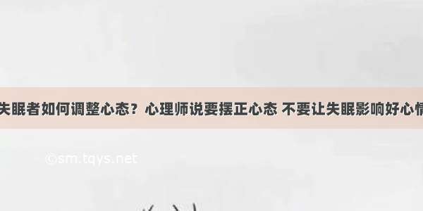 失眠者如何调整心态？心理师说要摆正心态 不要让失眠影响好心情