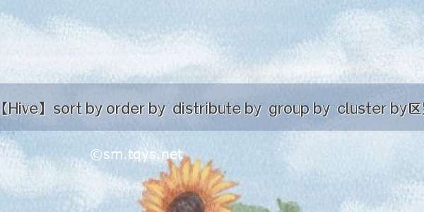 【Hive】sort by order by  distribute by  group by  cluster by区别