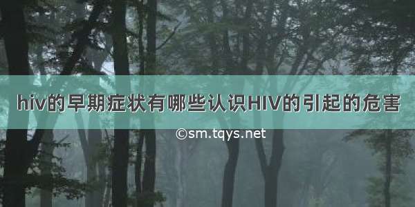 hiv的早期症状有哪些认识HIV的引起的危害