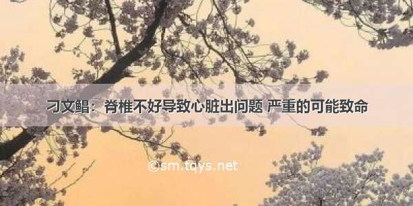 刁文鲳：脊椎不好导致心脏出问题 严重的可能致命