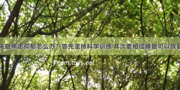 失眠焦虑抑郁怎么办？首先坚持科学训练 其次要相信睡眠可以恢复