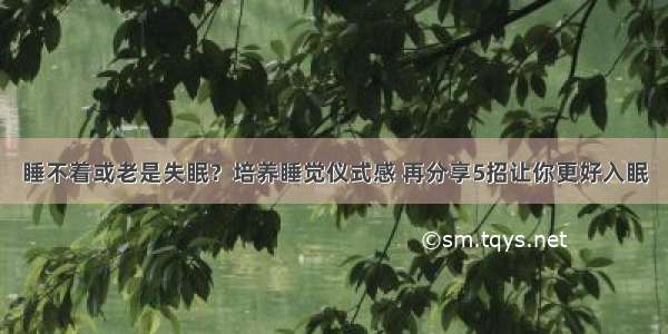 睡不着或老是失眠？培养睡觉仪式感 再分享5招让你更好入眠