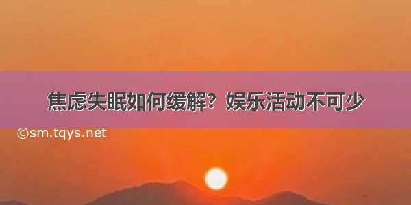 焦虑失眠如何缓解？娱乐活动不可少