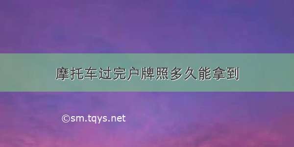 摩托车过完户牌照多久能拿到